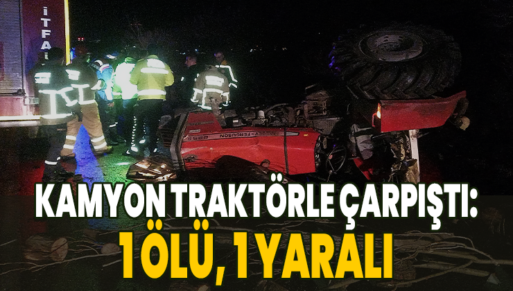 Kamyon Traktörle Çarpıştı: 1 Ölü, 1 Yaralı