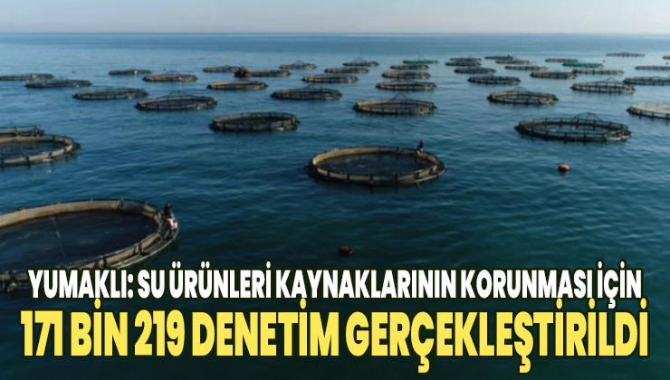 Yumaklı: Su Ürünleri Kaynaklarının Korunması Için 171 Bin 219 Denetim Gerçekleştirildi