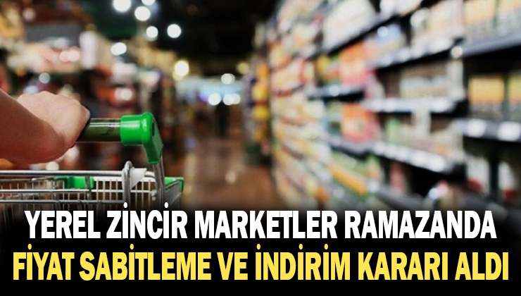 Yerel Zincir Marketler Ramazanda Fiyat Sabitleme Ve Indirim Kararı Aldı