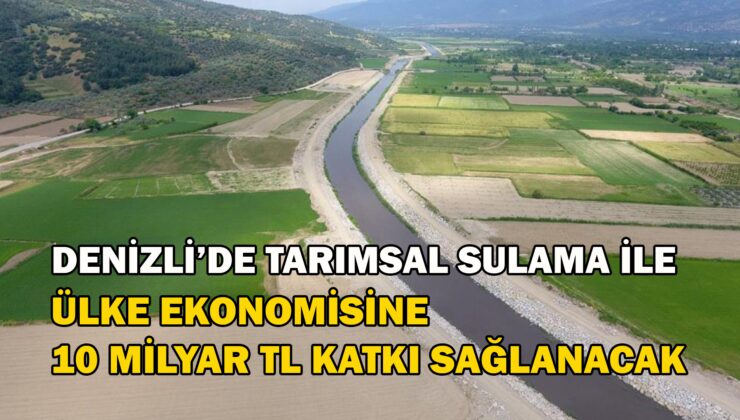 Denizli’de Tarımsal Sulama Ile Ülke Ekonomisine 10 Milyar Tl Katkı Sağlanacak