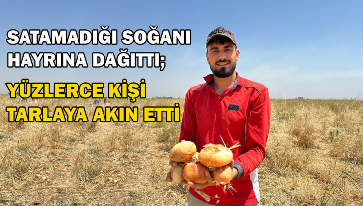 Satamadığı Soğanı Hayrına Dağıttı; Yüzlerce Kişi Tarlaya Akın Etti