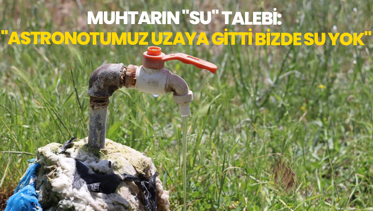 Muhtarın “Su” Talebi: “İkinci Astronotumuz Uzaya Gitti, Bizde Su Yok”