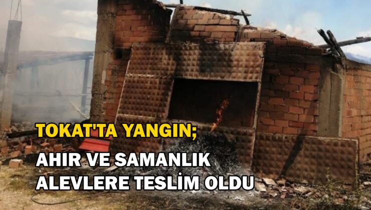 Tokat’Ta Ahır Ve Samanlık Alevlere Teslim Oldu