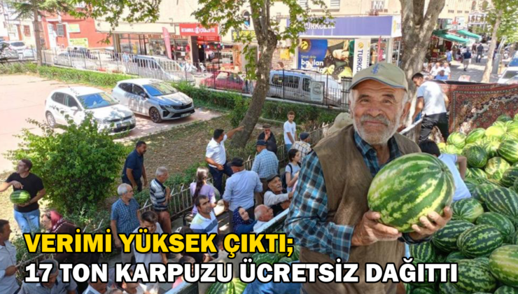 Verimi Yüksek Çıktı: 17 Ton Karpuzu Ücretsiz Dağıttı