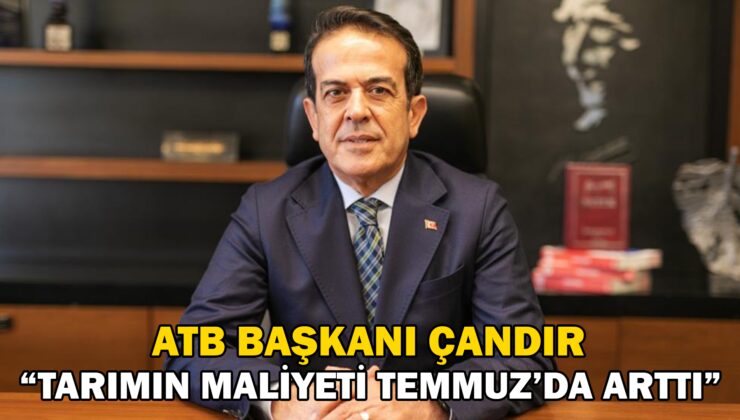 Atb Başkanı Çandır “Tarımın Maliyeti Temmuz’da Arttı”