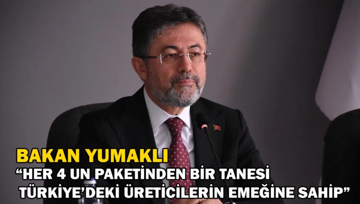 Bakan Yumaklı “Her 4 Un Paketinden Bir Tanesi Türkiye’deki Üreticilerin Emeğine Sahip”