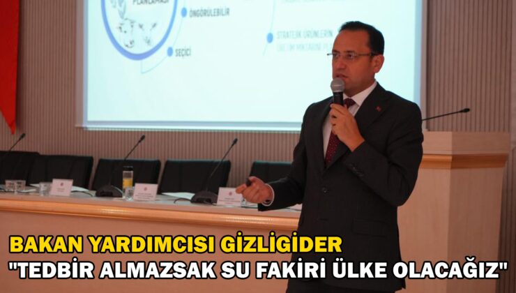 Bakan Yardımcısı Gizligider “Tedbir Almazsak Su Fakiri Ülke Olacağız”