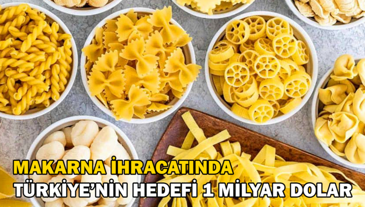 Türkiye Makarna Ihracatında 1 Milyar Dolara Ulaşmayı Hedefliyor