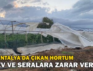 Antalya’da Çıkan Hortum Ev Ve Seralara Zarar Verdi