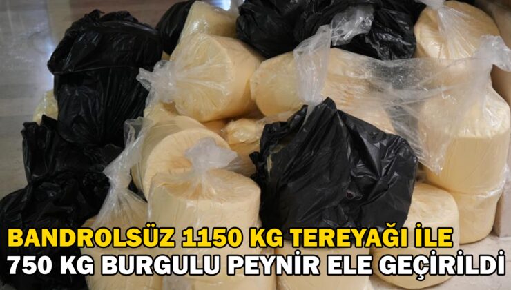 Bandrolsüz Bin150 Kilogram Tereyağı Ile 750 Kilogram Burgulu Peynir Ele Geçirildi