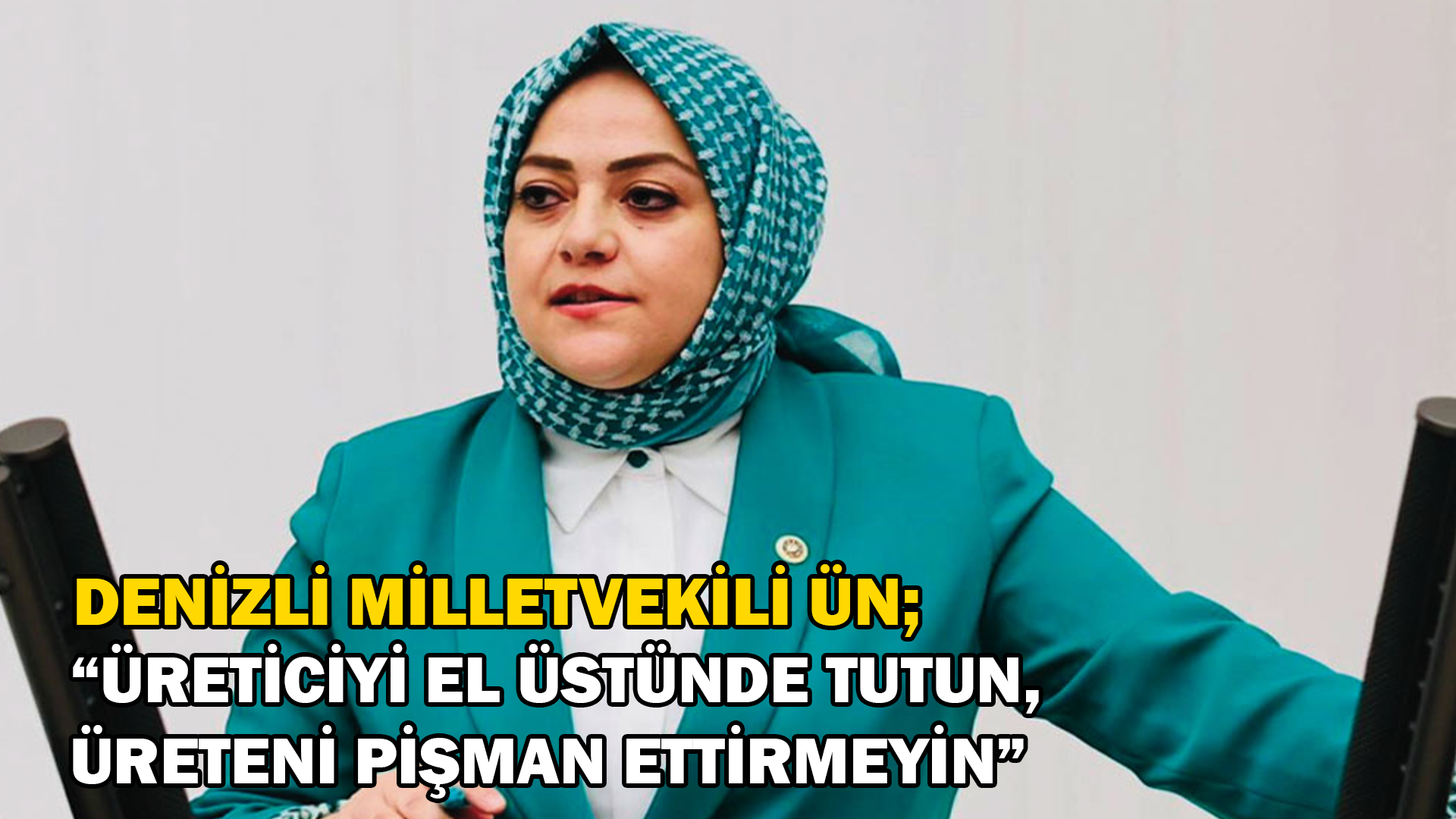 Denizli Milletvekili Ün “Üreteni pişman ettirmeyin”