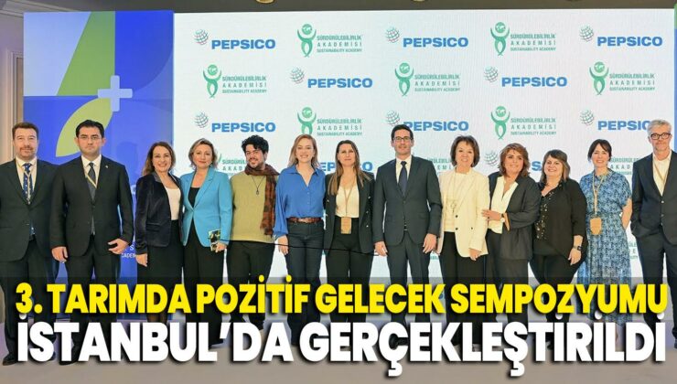 3. Tarımda Pozitif Gelecek Sempozyumu Pepsıco Türkiye Ve Sürdürülebilirlik Akademisi Ev Sahipliğinde İstanbul’da Gerçekleştirildi