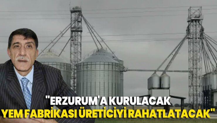 “Erzurum’A Kurulacak Yem Fabrikası Üreticiyi Rahatlatacak”