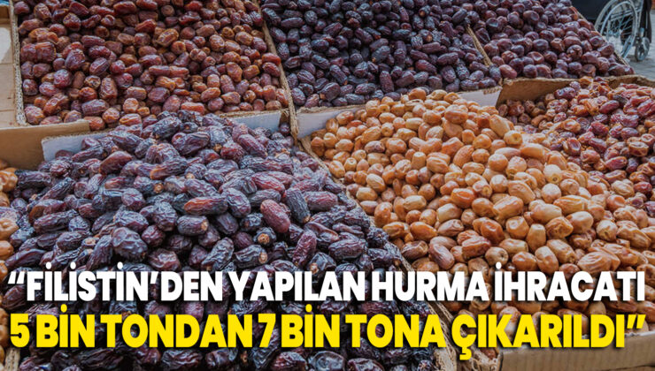 “Filistin’den Yapılan Hurma Ihracatı 5 Bin Tondan 7 Bin Tona Çıkarıldı”