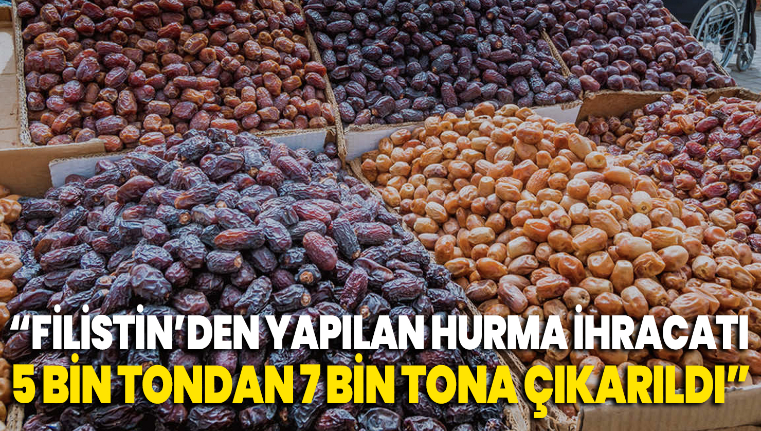 “Filistin’den yapılan hurma ihracatı 5 bin tondan 7 bin tona çıkarıldı”