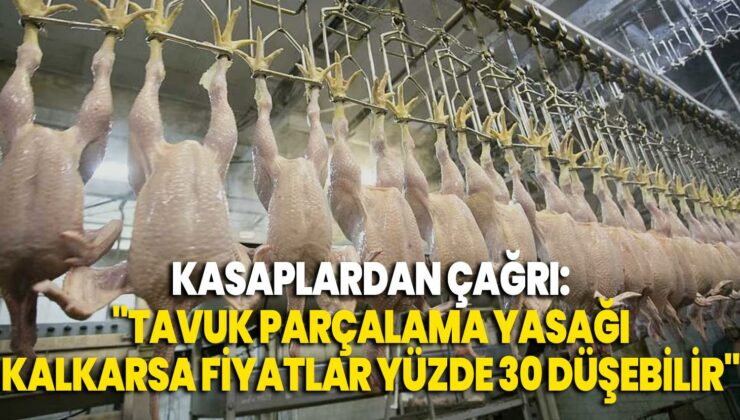 Kasaplardan Çağrı: “Tavuk Parçalama Yasağı Kalkarsa Fiyatlar Yüzde 30 Düşebilir”