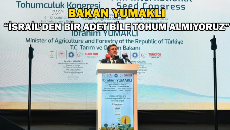 Bakan Yumaklı “İsrail’den Bir Adet Bile Tohum Almıyoruz”