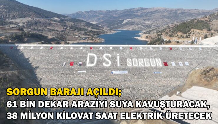 Sorgun Barajı Açıldı: 61 Bin Dekar Araziyi Suya Kavuşturacak, 38 Milyon Kilovat Saat Elektrik Üretecek