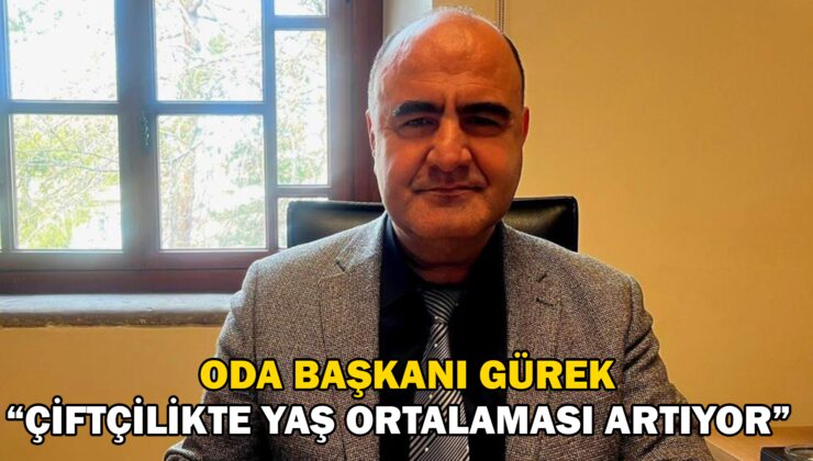 Oda Başkanı Gürek “Çiftçilikte yaş ortalaması artıyor”