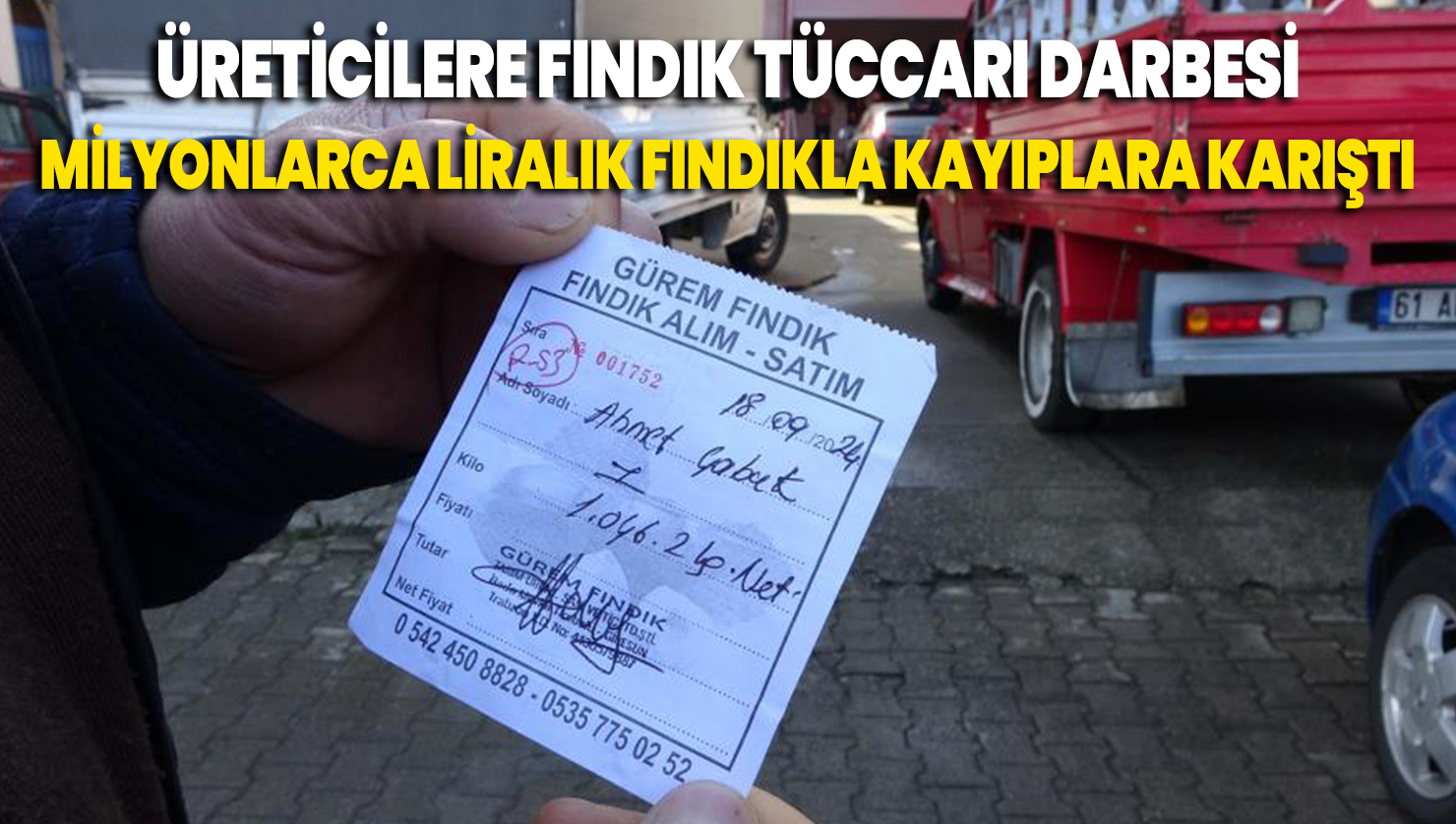 Onlarca kişinin milyonlarca liralık fındığını alarak kayıplara karıştı