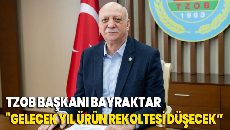 Tzob Başkanı Bayraktar “Gelecek Yıl Ürün Rekoltesinde Azalma Olacağı Tahmin Ediliyor”