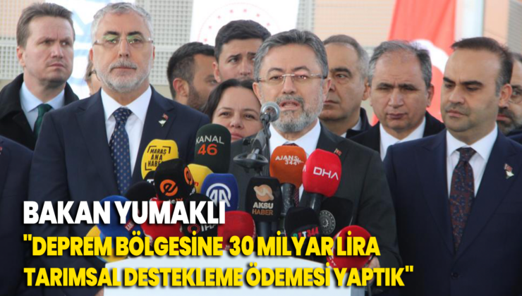 Bakan Yumaklı “Deprem Bölgesindeki Illerimize Toplam 30 Milyar Lira Tarımsal Destekleme Ödemesi Yaptık”